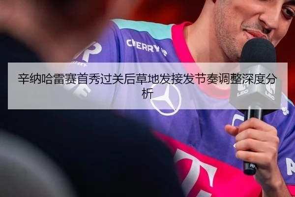 辛纳哈雷赛首秀过关后草地发接发节奏调整深度分析